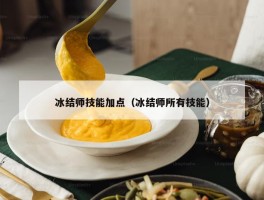 冰结师技能加点（冰结师所有技能）