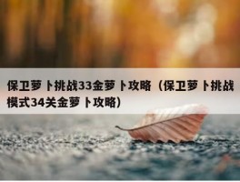 保卫萝卜挑战33金萝卜攻略（保卫萝卜挑战模式34关金萝卜攻略）