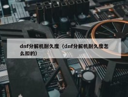 dnf分解机耐久度（dnf分解机耐久度怎么扣的）