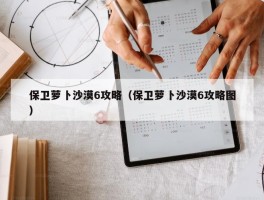 保卫萝卜沙漠6攻略（保卫萝卜沙漠6攻略图）