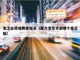 龙之谷灵魂舞者加点（魔力宝贝手游哪个是正版）