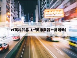 cf英雄武器（cf英雄武器一折活动）