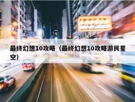 最终幻想10攻略（最终幻想10攻略游民星空）