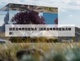 剑灵召唤师技能加点（剑灵召唤师技能加点顺序）