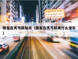 御龙在天弓箭加点（御龙在天弓箭用什么宝石）