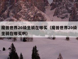 魔兽世界20级坐骑在哪买（魔兽世界20级坐骑在哪买啊）