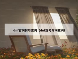 dnf官网封号查询（dnf封号时间查询）