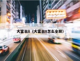 大富翁8（大富翁8怎么全屏）