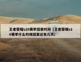 王者荣耀s20赛季结束时间（王者荣耀s20赛季什么时候结束还有几天）