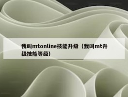 我叫mtonline技能升级（我叫mt升级技能等级）