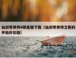 仙剑奇侠传4硬盘版下载（仙剑奇侠传之新的开始折扣版）