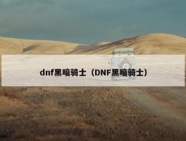 dnf黑暗骑士（DNF黑暗骑士）