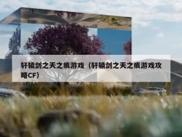 轩辕剑之天之痕游戏（轩辕剑之天之痕游戏攻略CF）