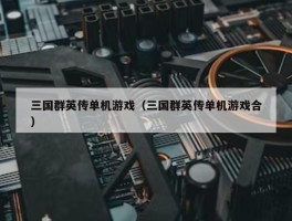 三国群英传单机游戏（三国群英传单机游戏合）