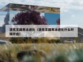 洛克王国寒冰进化（洛克王国寒冰进化什么时候开启）