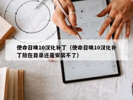 使命召唤10汉化补丁（使命召唤10汉化补丁放在目录还是安装不了）