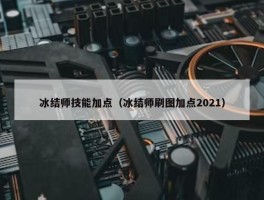 冰结师技能加点（冰结师刷图加点2021）