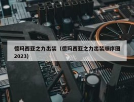 德玛西亚之力出装（德玛西亚之力出装顺序图2023）