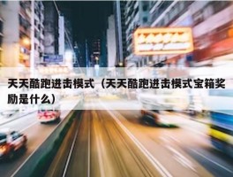 天天酷跑进击模式（天天酷跑进击模式宝箱奖励是什么）