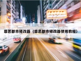 罪恶都市修改器（罪恶都市修改器使用教程）