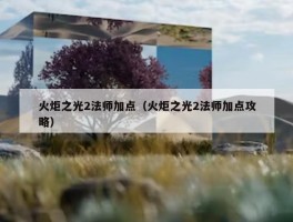 火炬之光2法师加点（火炬之光2法师加点攻略）