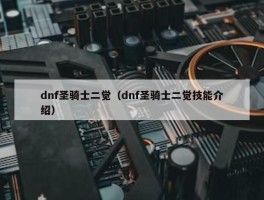 dnf圣骑士二觉（dnf圣骑士二觉技能介绍）