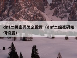 dnf二级密码怎么设置（dnf二级密码如何设置）