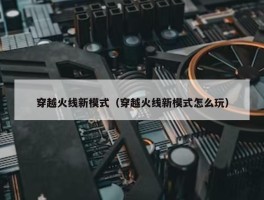 穿越火线新模式（穿越火线新模式怎么玩）