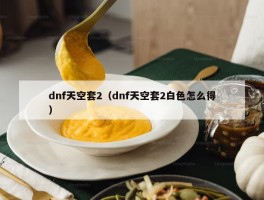 dnf天空套2（dnf天空套2白色怎么得）