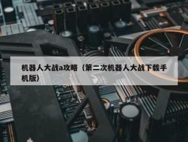 机器人大战a攻略（第二次机器人大战下载手机版）