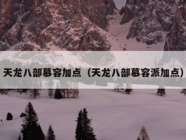 天龙八部慕容加点（天龙八部慕容派加点）