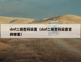 dnf二级密码设置（dnf二级密码设置官网哪里）