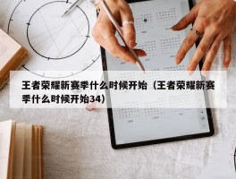 王者荣耀新赛季什么时候开始（王者荣耀新赛季什么时候开始34）