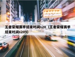 王者荣耀赛季结束时间s20（王者荣耀赛季结束时间s209）