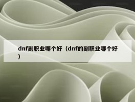 dnf副职业哪个好（dnf的副职业哪个好）