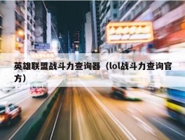 英雄联盟战斗力查询器（lol战斗力查询官方）