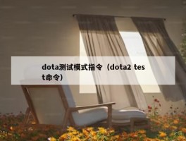 dota测试模式指令（dota2 test命令）