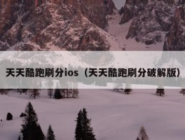 天天酷跑刷分ios（天天酷跑刷分破解版）