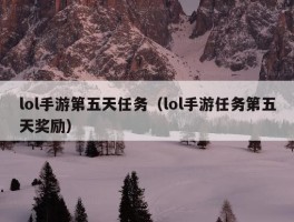 lol手游第五天任务（lol手游任务第五天奖励）