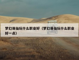 梦幻诛仙玩什么职业好（梦幻诛仙玩什么职业好一点）