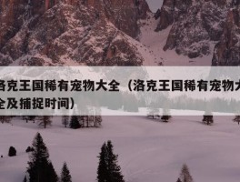 洛克王国稀有宠物大全（洛克王国稀有宠物大全及捕捉时间）