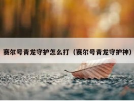 赛尔号青龙守护怎么打（赛尔号青龙守护神）