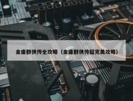 金庸群侠传全攻略（金庸群侠传超完美攻略）