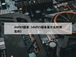 dnf85版本（dnf85版本是什么时候出的）