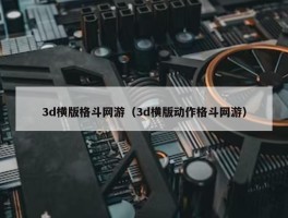 3d横版格斗网游（3d横版动作格斗网游）