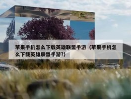 苹果手机怎么下载英雄联盟手游（苹果手机怎么下载英雄联盟手游?）