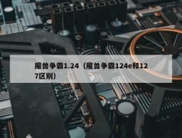 魔兽争霸1.24（魔兽争霸124e和127区别）