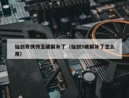 仙剑奇侠传五破解补丁（仙剑5破解补丁怎么用）