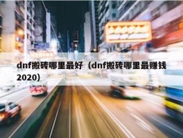 dnf搬砖哪里最好（dnf搬砖哪里最赚钱2020）