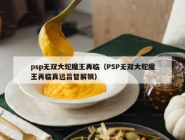 psp无双大蛇魔王再临（PSP无双大蛇魔王再临真远吕智解锁）